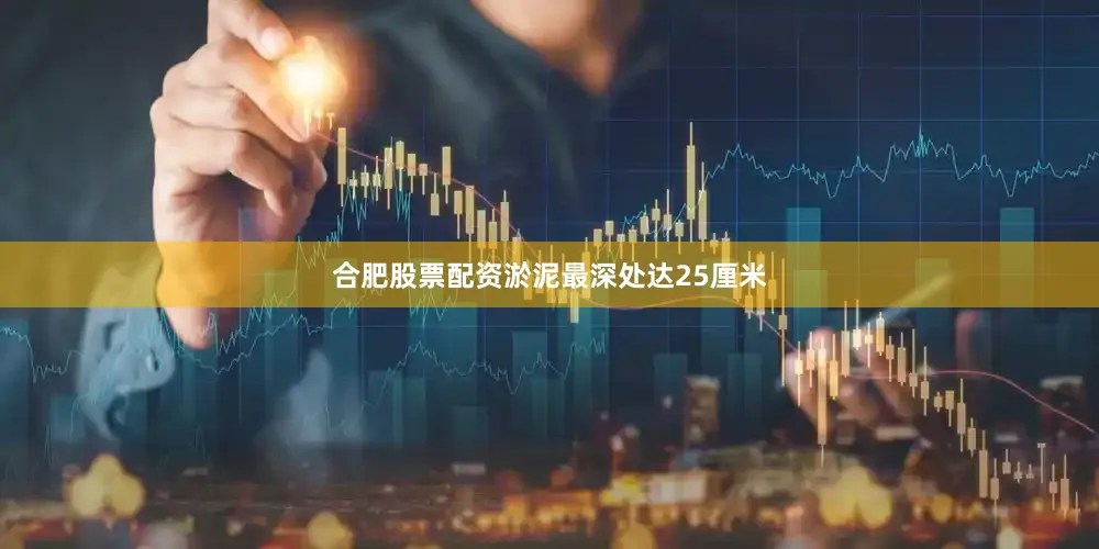 合肥股票配资淤泥最深处达25厘米