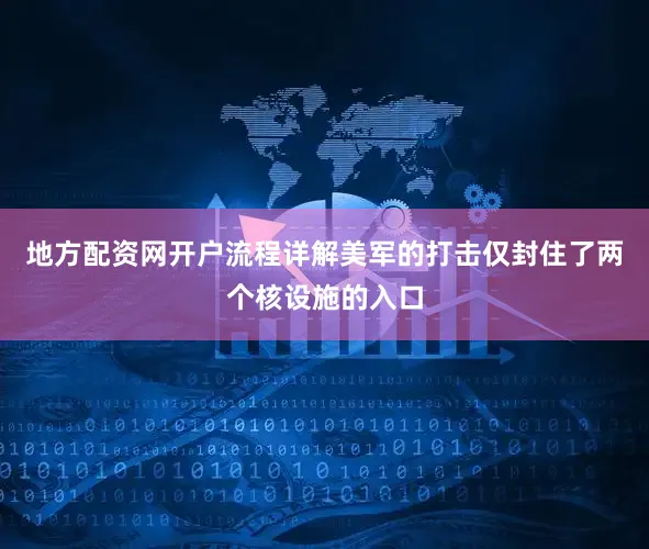 地方配资网开户流程详解美军的打击仅封住了两个核设施的入口