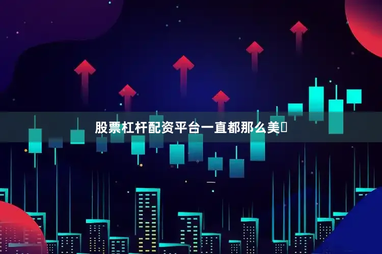 股票杠杆配资平台一直都那么美☟