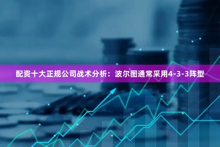 配资十大正规公司战术分析：波尔图通常采用4-3-3阵型