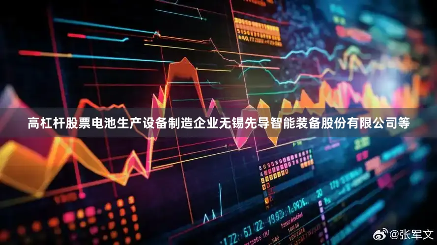 高杠杆股票电池生产设备制造企业无锡先导智能装备股份有限公司等