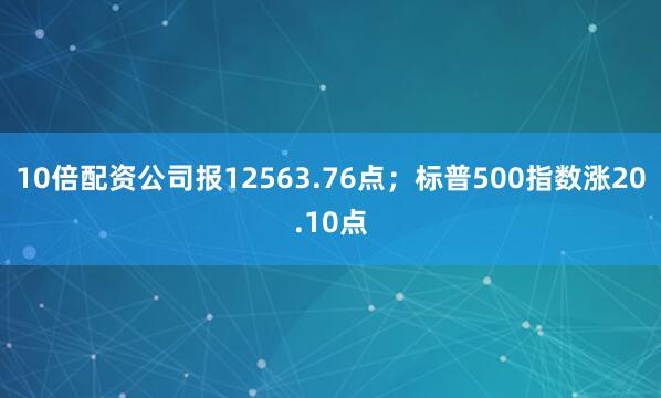 10倍配资公司报12563.76点；标普500指数涨20.10点