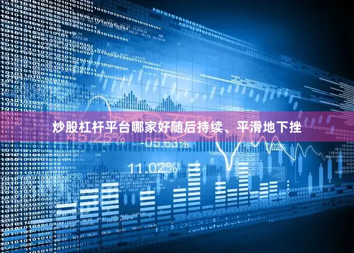 炒股杠杆平台哪家好随后持续、平滑地下挫