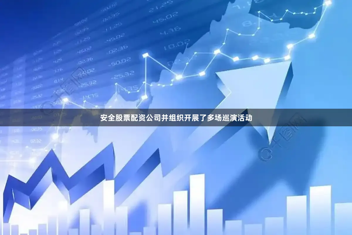 安全股票配资公司并组织开展了多场巡演活动