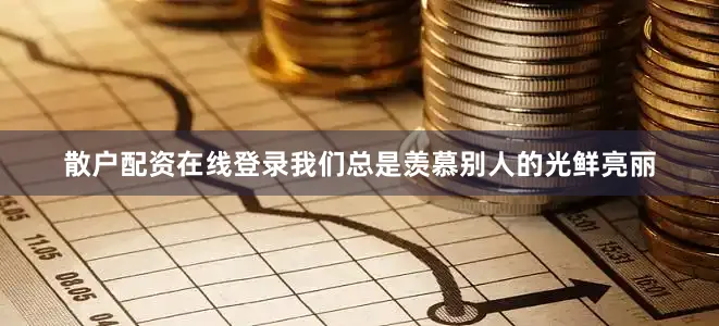 散户配资在线登录我们总是羡慕别人的光鲜亮丽