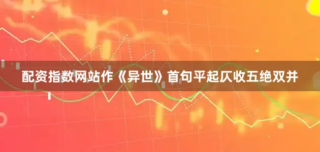 配资指数网站作《异世》首句平起仄收五绝双并