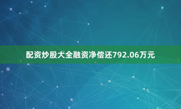 配资炒股大全融资净偿还792.06万元