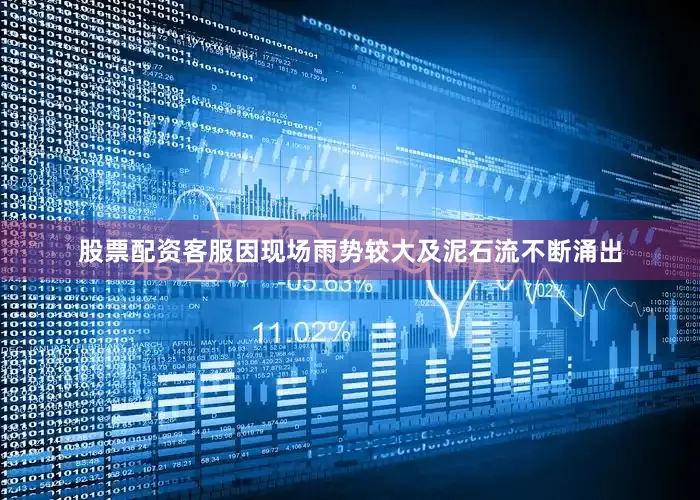 股票配资客服因现场雨势较大及泥石流不断涌出