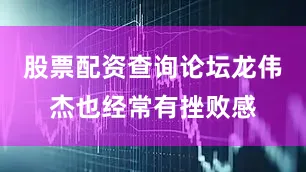 股票配资查询论坛龙伟杰也经常有挫败感