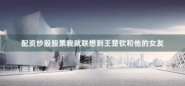 配资炒股股票我就联想到王楚钦和他的女友