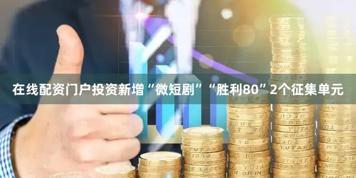 在线配资门户投资新增“微短剧”“胜利80”2个征集单元