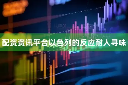 配资资讯平台以色列的反应耐人寻味