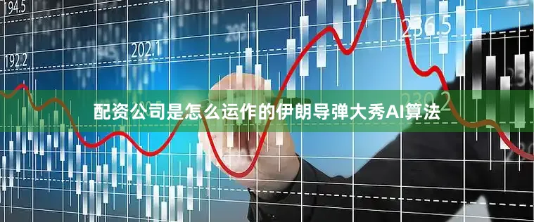 配资公司是怎么运作的伊朗导弹大秀AI算法