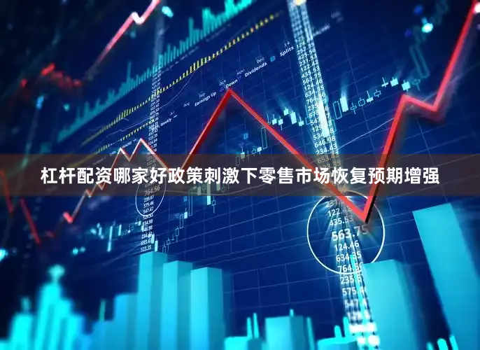 杠杆配资哪家好政策刺激下零售市场恢复预期增强