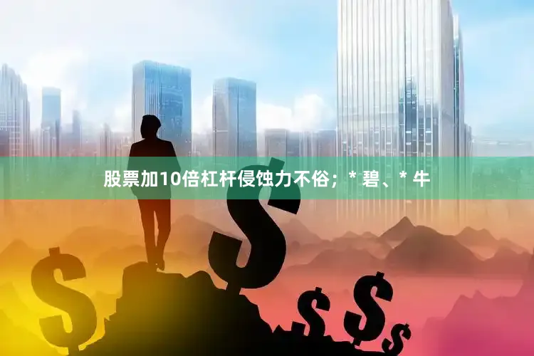 股票加10倍杠杆侵蚀力不俗；* 碧、* 牛