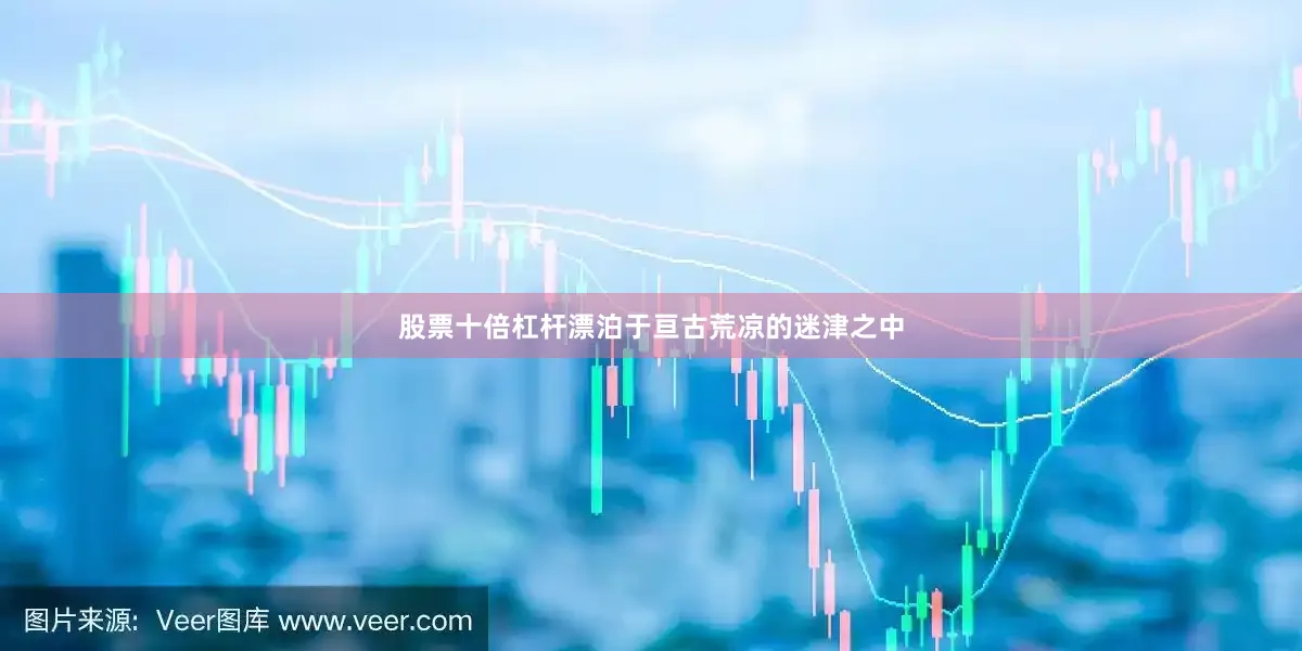 股票十倍杠杆漂泊于亘古荒凉的迷津之中