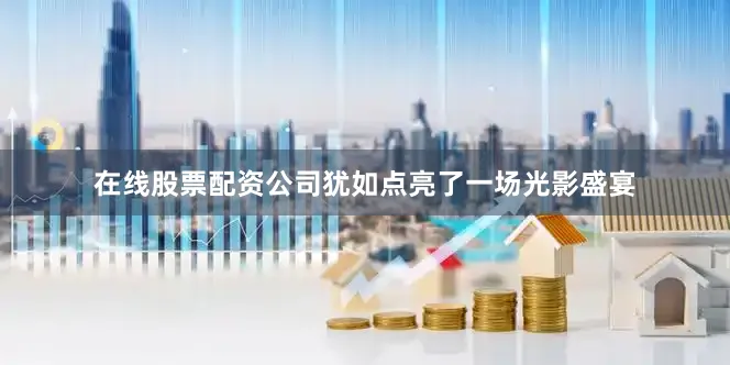 在线股票配资公司犹如点亮了一场光影盛宴