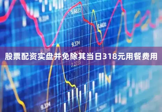 股票配资实盘并免除其当日318元用餐费用