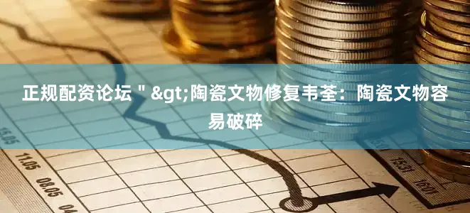 正规配资论坛＂>　　陶瓷文物修复　　韦荃：陶瓷文物容易破碎