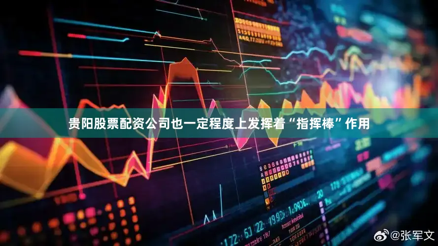 贵阳股票配资公司也一定程度上发挥着“指挥棒”作用