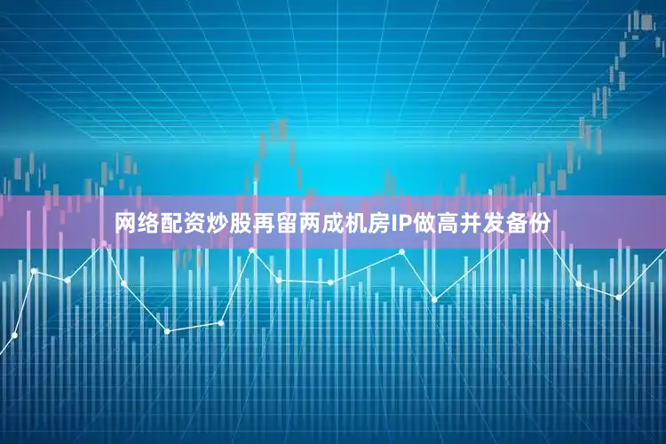 网络配资炒股再留两成机房IP做高并发备份