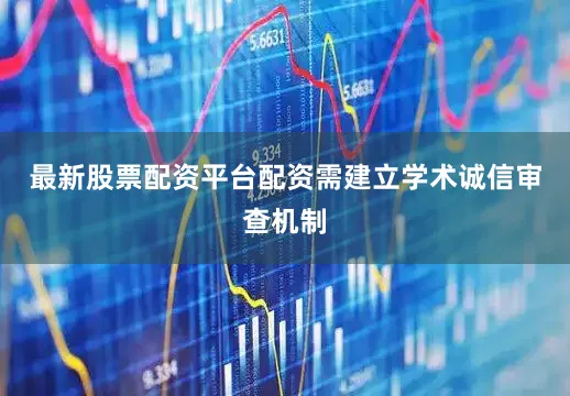 最新股票配资平台配资需建立学术诚信审查机制