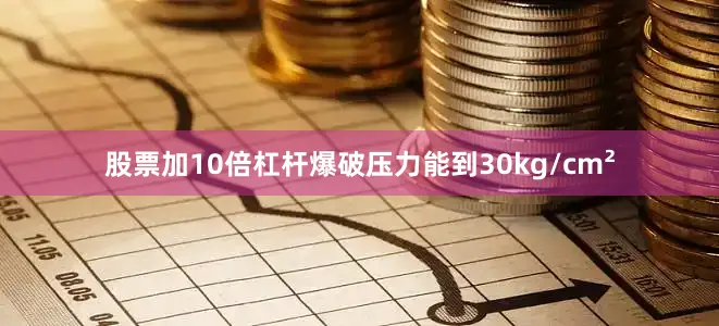 股票加10倍杠杆爆破压力能到30kg/cm²