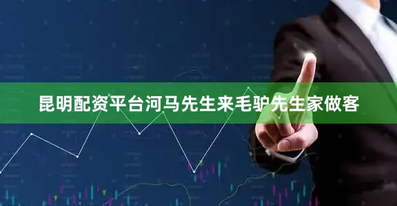 昆明配资平台河马先生来毛驴先生家做客