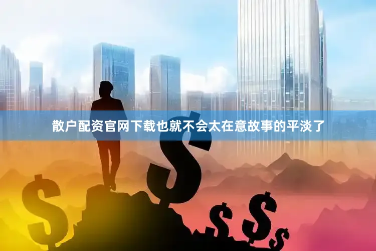散户配资官网下载也就不会太在意故事的平淡了