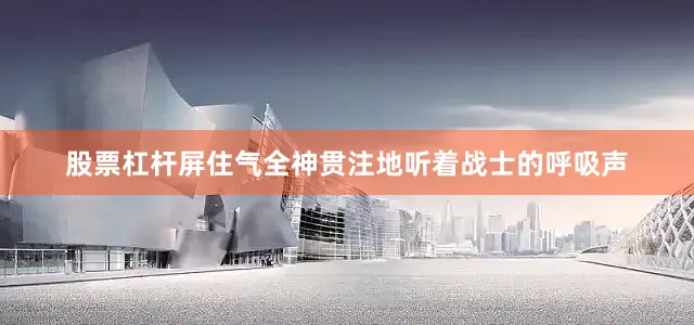 股票杠杆屏住气全神贯注地听着战士的呼吸声