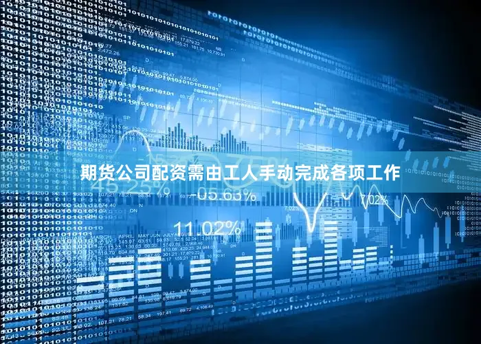 期货公司配资需由工人手动完成各项工作