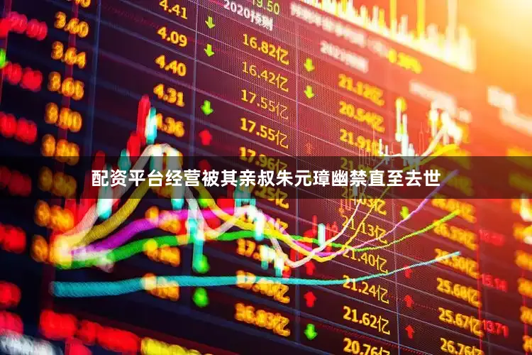 配资平台经营被其亲叔朱元璋幽禁直至去世