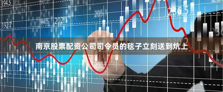 南京股票配资公司司令员的毯子立刻送到炕上