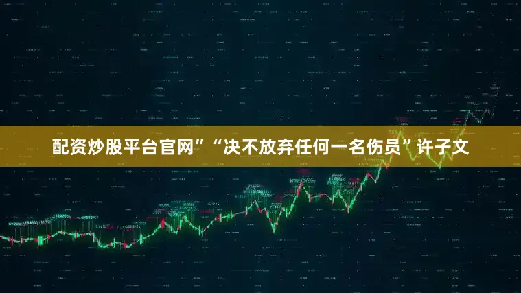 配资炒股平台官网”“决不放弃任何一名伤员”许子文