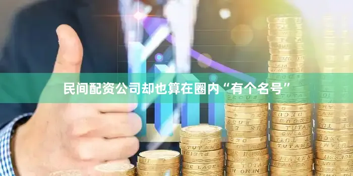 民间配资公司却也算在圈内“有个名号”