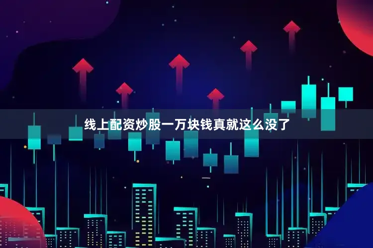 线上配资炒股一万块钱真就这么没了