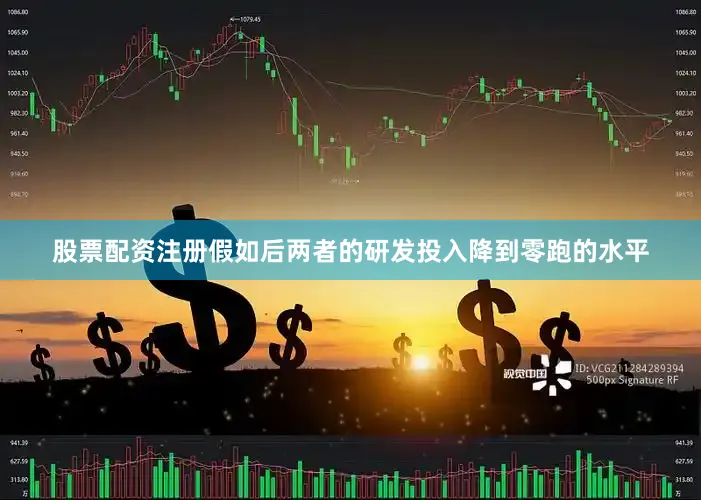 股票配资注册假如后两者的研发投入降到零跑的水平