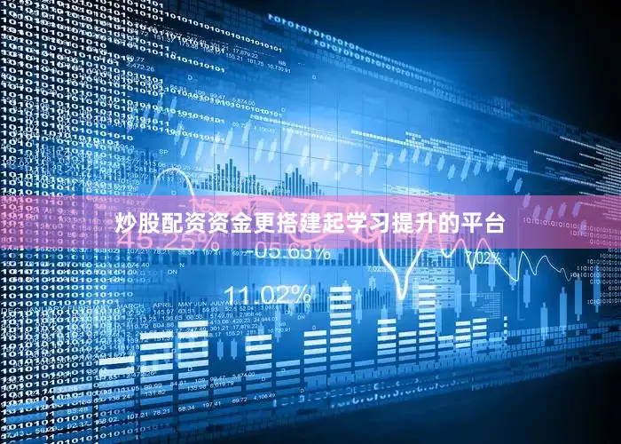炒股配资资金更搭建起学习提升的平台