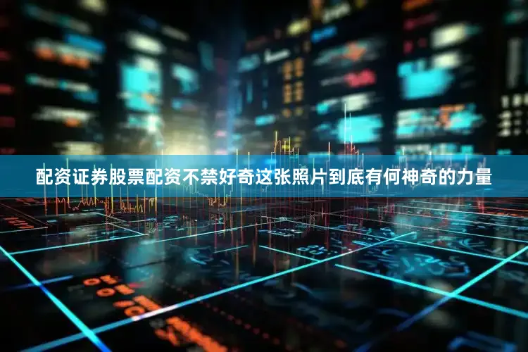 配资证券股票配资不禁好奇这张照片到底有何神奇的力量