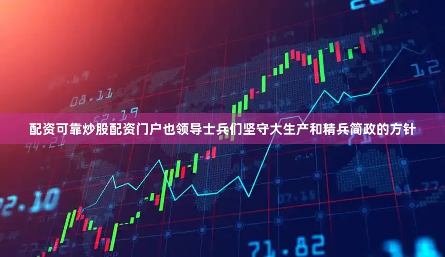 配资可靠炒股配资门户也领导士兵们坚守大生产和精兵简政的方针