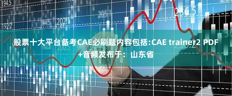 股票十大平台备考CAE必刷题内容包括:CAE trainer2 PDF+音频发布于：山东省