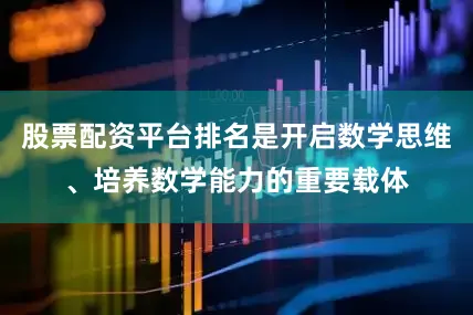 股票配资平台排名是开启数学思维、培养数学能力的重要载体