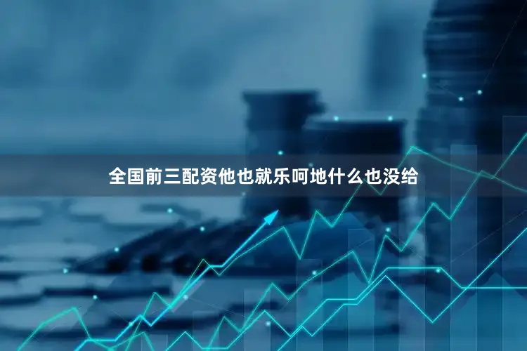 全国前三配资他也就乐呵地什么也没给