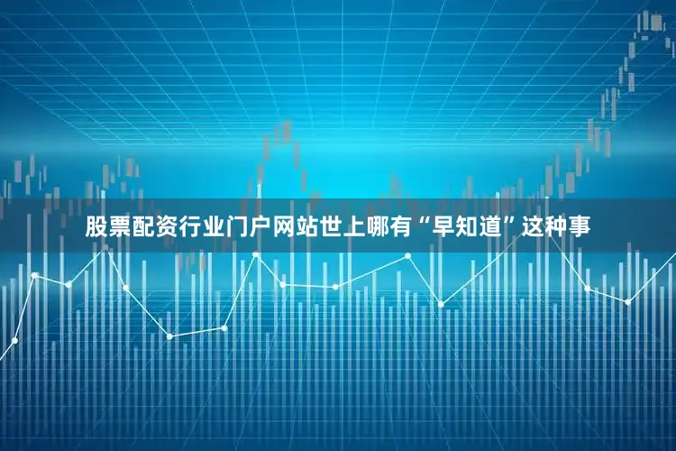 股票配资行业门户网站世上哪有“早知道”这种事