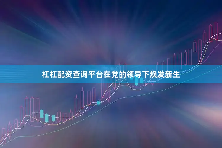 杠杠配资查询平台在党的领导下焕发新生