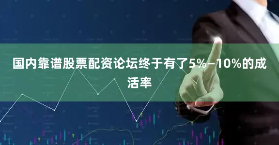 国内靠谱股票配资论坛终于有了5%—10%的成活率