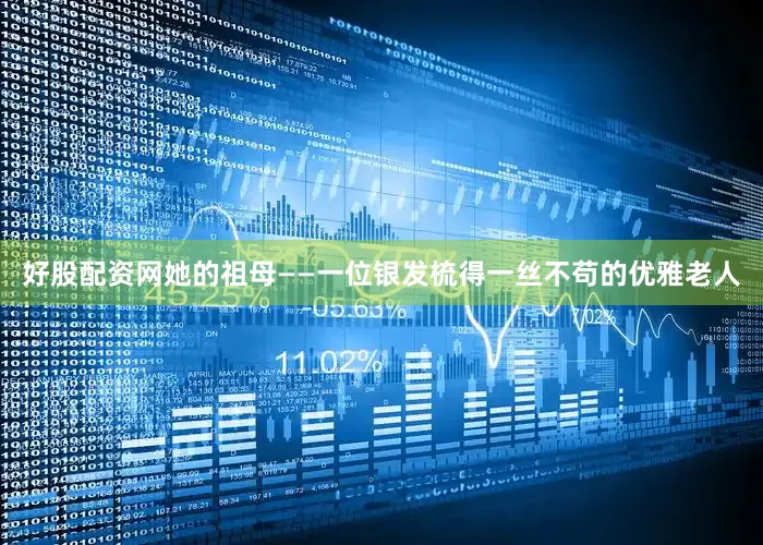 好股配资网她的祖母——一位银发梳得一丝不苟的优雅老人