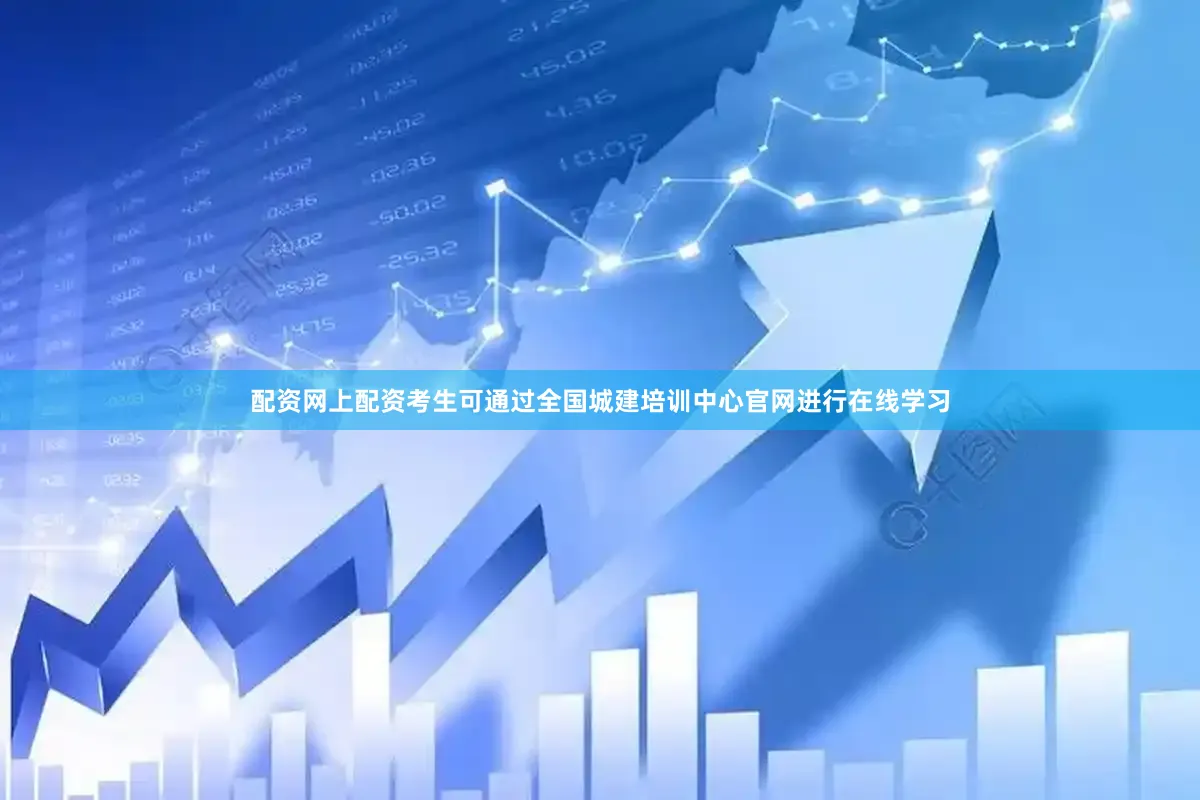 配资网上配资考生可通过全国城建培训中心官网进行在线学习