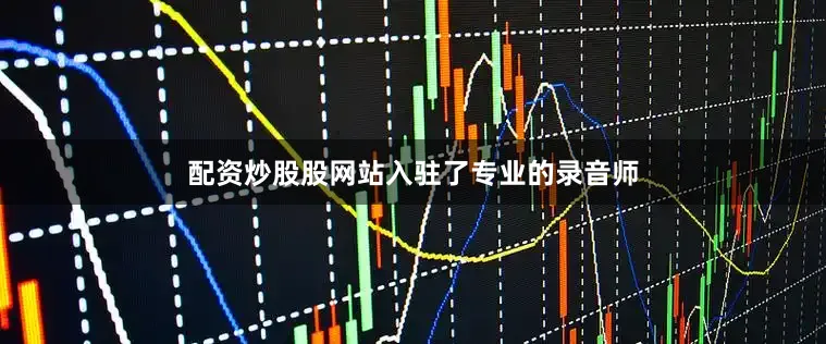 配资炒股股网站入驻了专业的录音师