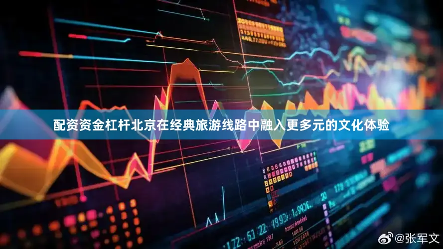 配资资金杠杆北京在经典旅游线路中融入更多元的文化体验
